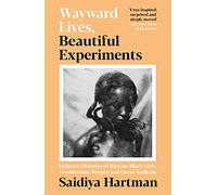 Wayward Lives, Beautiful Experiments : Intimate Histories of Riotous Black Girls, Troublesome Women and Queer Radicals
