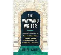 Wayward Writer, The: Summon Your Power to Take Back Your Story, Liberate Yourself from Capitalism, and Publish Like a Superstar