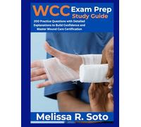 WCC Exam Prep Guide: 200 Practice Questions with Detailed Explanations to Build Confidence and Master Wound Care Certification