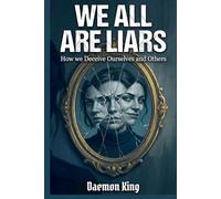 We All Are Liars: How We Deceive Ourselves and Others