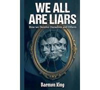 We All Are Liars: How We Deceive Ourselves and Others