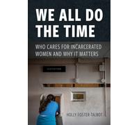 We All Do the Time : Who Cares for Incarcerated Women and Why It Matters