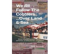 We All Follow The Cobblers......Over Land & Sea: Stories or passion, dedication, commitment and humour...as told by the fans...compiled and edited by...