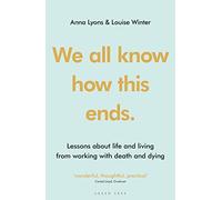 We all know how this ends: Lessons about life and living from working with death and dying