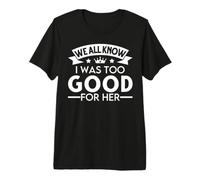 We All Know I was Too Good for her Single Premium T-Shirt