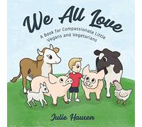 We All Love: A Book for Compassionate Little Vegans and Vegetarians