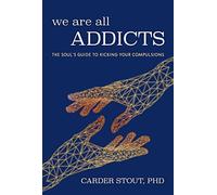 We Are All Addicts: The Soul's Guide to Kicking Your Compulsions