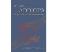 We Are All Addicts: The Soul's Guide to Kicking Your Compulsions