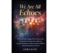 We Are All Echoes: The Shared Inner Struggles of Every Human Heart - Neuroscience, Hormones, Fears, Behaviors, and the Exact Steps to Awaken Courage, Confidence, and True Connection for All of Us