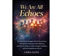 We Are All Echoes: The Shared Inner Struggles of Every Human Heart - Neuroscience, Hormones, Fears, Behaviors, and the Exact Steps to Awaken Courage, Confidence, and True Connection for All of Us