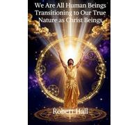 We Are All Human Beings Transitioning to Our True Nature as Christ Beings