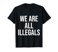We Are All Illegals - Bold Anti-Border Injustice Statement T-Shirt