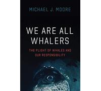 We Are All Whalers: The Plight of Whales and Our Responsibility