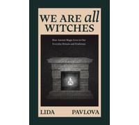 We Are All Witches : How Ancient Magic Lives in Our Everyday Rituals and Traditions