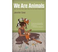 We Are Animals: On the Nature and Politics of Motherhood