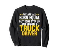 We Are Born Equal And Become A Truck Driver Trucker Sweatshirt