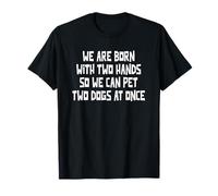 We are Born with Two Hands So We Can Pet Two Dogs at Once T-Shirt