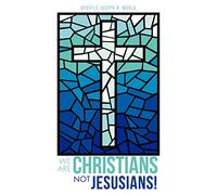 We Are Christians Not Jesusians!
