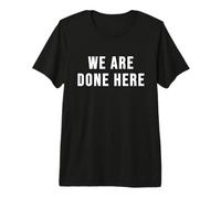 We are Done Here Premium T-Shirt