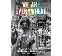 We Are Everywhere: Protest, Power, and Pride in the History of Queer Liberation: A Visual Guide to the History of Queer Liberation, So Far