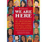We Are Here: 30 Inspiring Asian Americans and Pacific Islanders Who Have Shaped the United States