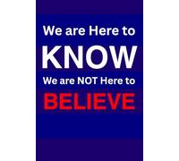 We are Here to KNOW, We are NOT here to BELIEVE.: Truth and Justice.