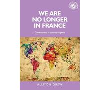 We are No Longer in France: Communists in Colonial Algeria: 113 (Studies in Imperialism)