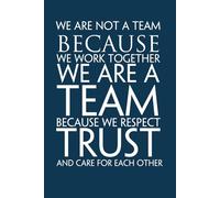We Are Not A Team Because We Work Together, We Are A Team Because We Respect Trust and Care for Each Other.: Funny Saying Notebook with Quotes On ... Coworkers ( 100 lined pages, size 6x9 inch)