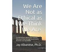 We Are Not as Ethical as We Think We Are: Conversations about Low Visibility Decisions that Corrupt Government, Business and Ourselves
