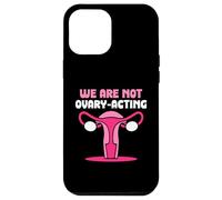We are not ovary-acting - Feminisim Womens Feminist Case for iPhone 12 Pro Max