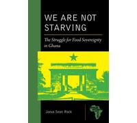 We Are Not Starving : The Struggle for Food Sovereignty in Ghana
