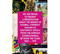 We Are Proud To Present a Presentation About the Herero of Namibia, Formerly Known as Southwest Africa, From the German Sudwestafrika, Between the Years 1884 - 1915 (Modern Plays)