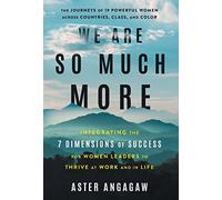 We Are So Much More: Integrating the 7 Dimensions of Success for Women Leaders to Thrive at Work and in Life