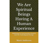 We Are Spiritual Bings Having A Human Experience: Awakening To Consciousness Purpose And The Truth Beyond The Ego