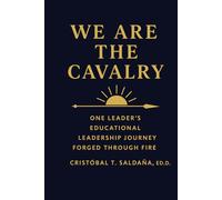 We. Are. The. Cavalry.: Forged Through Fire: A Journey Through the Front Lines of Educational Leadership