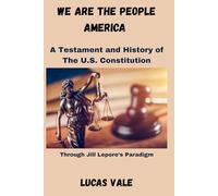 We Are the People America: A Testament and History of The U.S. Constitution The U.S. Constitution Through Jill Lepore’s Paradigm