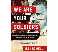 We Are Your Soldiers: How Egypt's Gamal Abdel Nasser Remade the Arab World