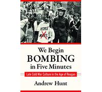 We Begin Bombing in Five Minutes: Late Cold War Culture in the Age of Reagan (Culture and Politics in the Cold War and Beyond)