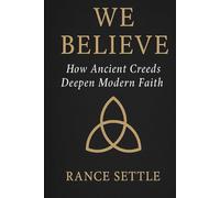 We Believe: How Ancient Creeds Deepen Modern Faith