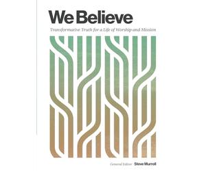 We Believe: Transformative Truth for a Life of Worship and Mission