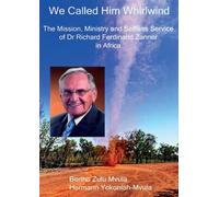 We Called Him Whirlwind: The Mission, Ministry and Selfless Service of Dr Richard Ferdinand Zanner in Africa