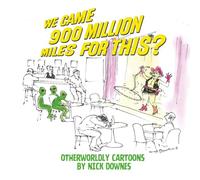We Came 900 Million Miles for This?: Otherworldly Cartoons by Nick Downes