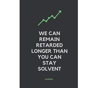 We Can Remain Retarded Longer Than You Can Stay Solvent: Funny Notebook For Stock Market Traders and Investors - Fun Gift Idea and Personal Finance Journal.
