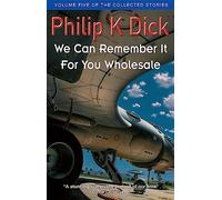 We Can Remember It For You Wholesale (Collected Short Stories of Philip K. Dick)