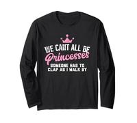 We Cant All Be Princesses Someone Has to Clap as i Walk by Long Sleeve T-Shirt