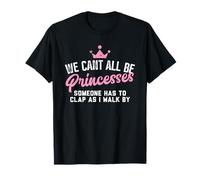 We Cant All Be Princesses Someone Has to Clap as i Walk by T-Shirt