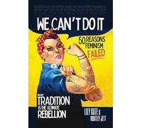 We Can't Do It: 50 Reasons Feminism Failed and Why Tradition Is the Ultimate Rebellion