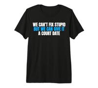 We Can't Fix Stupid But We Can Give It A Court Date Premium T-Shirt