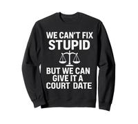 We Can't Fix Stupid But We Can Give It A Court Date Sweatshirt