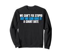 We Can't Fix Stupid But We Can Give It A Court Date Sweatshirt